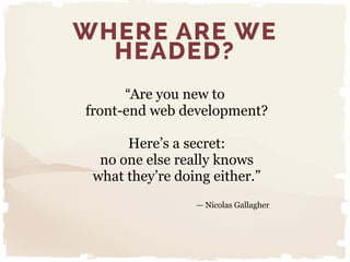 “Are you new to
front-end web development?
"
 Here’s a secret:
 no one else really knows
 what they’re doing either.” 
— N...