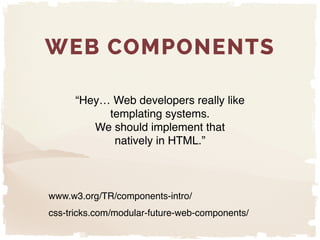 www.w3.org/TR/components-intro/"
css-tricks.com/modular-future-web-components/
WEB COMPONENTS
“Hey… Web developers really ...