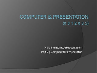 Part 1 ) การนาเสนอ (Presentation)
Part 2 ) Computer for Presentation
 