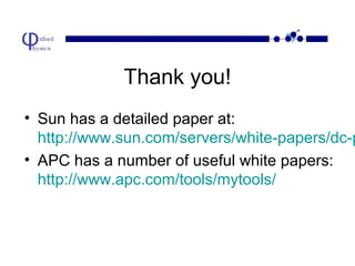 Thank you!

• Sun has a detailed paper at:
http://www.sun.com/servers/white-papers/dc-p
• APC has a number of useful white papers:
http://www.apc.com/tools/mytools/

 