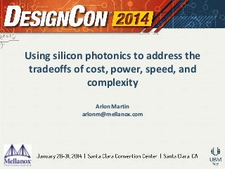 Using silicon photonics to address the
tradeoffs of cost, power, speed, and
complexity
Arlon Martin
arlonm@mellanox.com

 