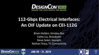112-Gbps Electrical Interfaces:
An OIF Update on CEI-112G
Brian Holden, Kandou Bus
Cathy Liu, Broadcom
Steve Sekel, Keysight
Nathan Tracy, TE Connectivity
 
