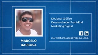 MARCELO
BARBOSA
Designer Gráfico
Desenvolvedor Front-End
Marketing Digital
marcelobarbosadg87@gmail.com
 