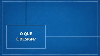 O QUE
É DESIGN?
 
