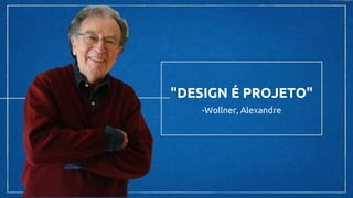 "DESIGN É PROJETO"
-Wollner, Alexandre
 