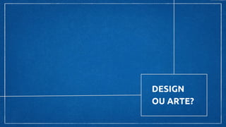 DESIGN
OU ARTE?
 