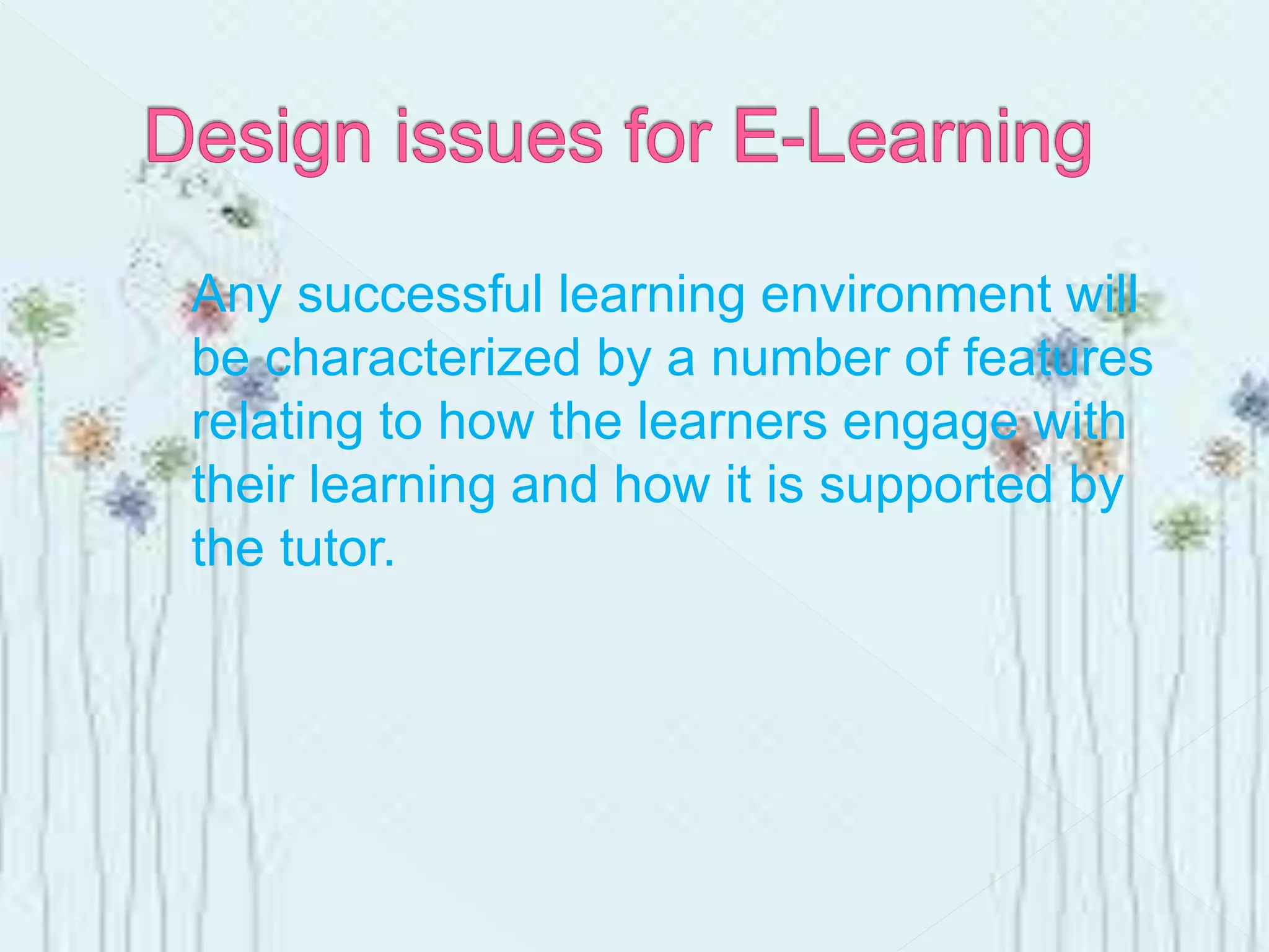 Any successful learning environment will
be characterized by a number of features
relating to how the learners engage with
their learning and how it is supported by
the tutor.
 