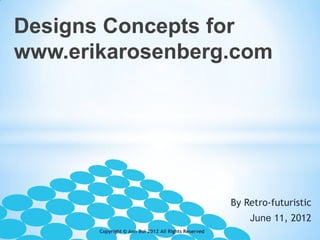 Designs Concepts for
www.erikarosenberg.com




                                                      By Retro-futuristic
                                                          June 11, 2012
       Copyright © Ann Bui 2012 All Rights Reserved
 