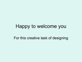 Happy to welcome you
For this creative task of designing
 