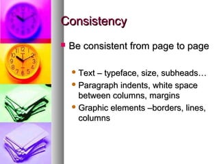 ConsistencyConsistency
 Be consistent from page to pageBe consistent from page to page
 Text – typeface, size, subheads…Text – typeface, size, subheads…
 Paragraph indents, white spaceParagraph indents, white space
between columns, marginsbetween columns, margins
 Graphic elements –borders, lines,Graphic elements –borders, lines,
columnscolumns
 