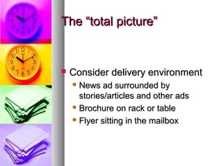 The “total picture”The “total picture”
 Consider delivery environmentConsider delivery environment
 News ad surrounded byNews ad surrounded by
stories/articles and other adsstories/articles and other ads
 Brochure on rack or tableBrochure on rack or table
 Flyer sitting in the mailboxFlyer sitting in the mailbox
 