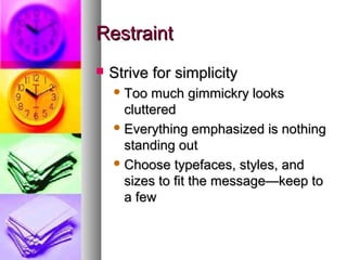 RestraintRestraint
 Strive for simplicityStrive for simplicity
 Too much gimmickry looksToo much gimmickry looks
clutteredcluttered
 Everything emphasized is nothingEverything emphasized is nothing
standing outstanding out
 Choose typefaces, styles, andChoose typefaces, styles, and
sizes to fit the message—keep tosizes to fit the message—keep to
a fewa few
 