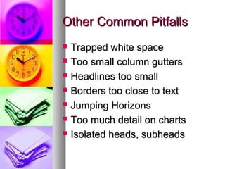 Other Common PitfallsOther Common Pitfalls
 Trapped white spaceTrapped white space
 Too small column guttersToo small column gutters
 Headlines too smallHeadlines too small
 Borders too close to textBorders too close to text
 Jumping HorizonsJumping Horizons
 Too much detail on chartsToo much detail on charts
 Isolated heads, subheadsIsolated heads, subheads
 