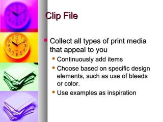 Clip FileClip File
 Collect all types of print mediaCollect all types of print media
that appeal to youthat appeal to you
 Continuously add itemsContinuously add items
 Choose based on specific designChoose based on specific design
elements, such as use of bleedselements, such as use of bleeds
or color.or color.
 Use examples as inspirationUse examples as inspiration
 