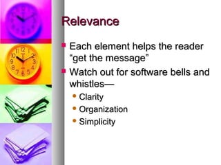 RelevanceRelevance
 Each element helps the readerEach element helps the reader
“get the message”“get the message”
 Watch out for software bells andWatch out for software bells and
whistles—whistles—
 ClarityClarity
 OrganizationOrganization
 SimplicitySimplicity
 