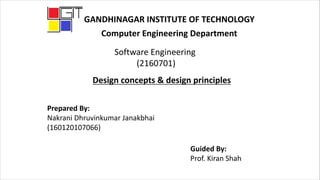 GANDHINAGAR INSTITUTE OF TECHNOLOGY
Computer Engineering Department
Software Engineering
(2160701)
Design concepts & design principles
Prepared By:
Nakrani Dhruvinkumar Janakbhai
(160120107066)
Guided By:
Prof. Kiran Shah
 