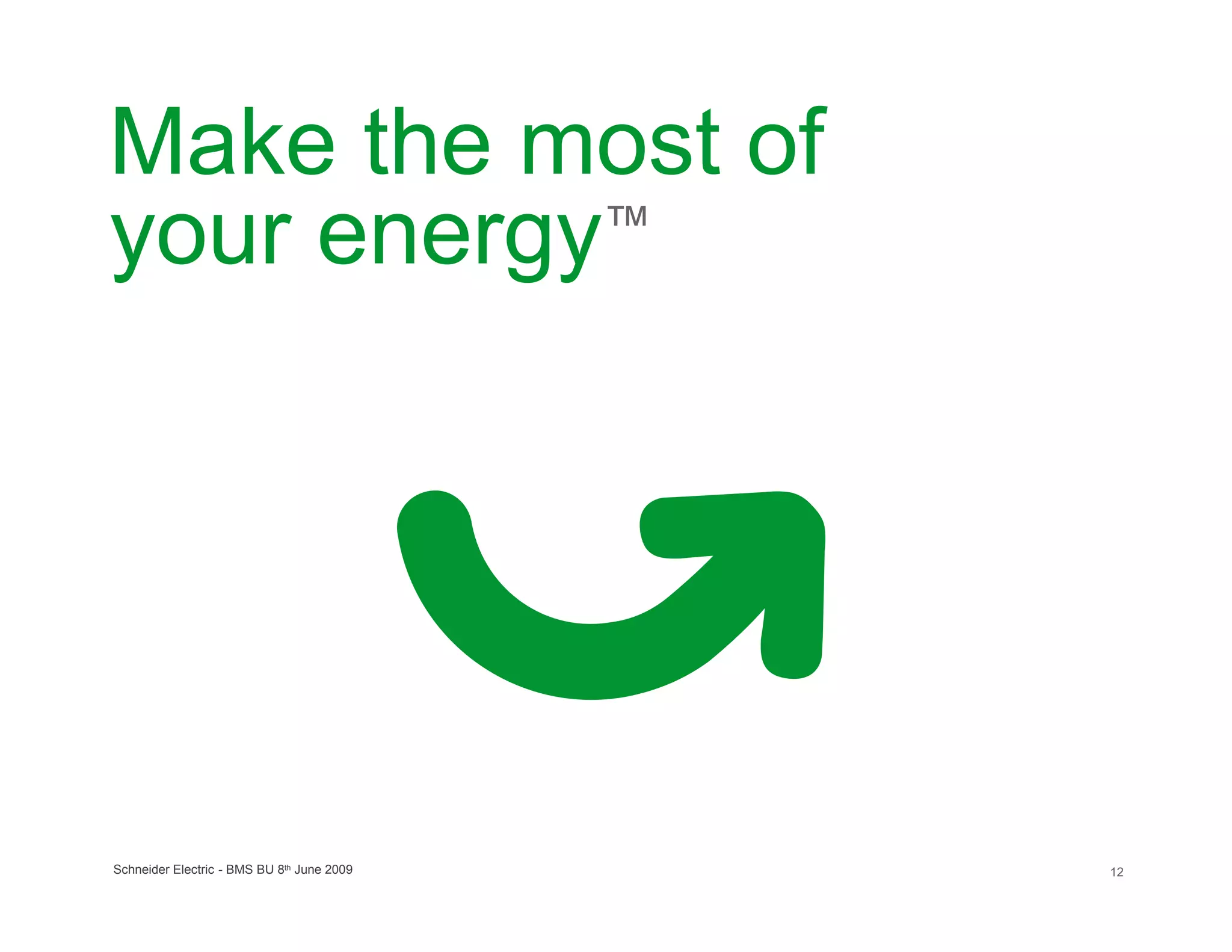 Make the most of
your energy™




Schneider Electric - BMS BU 8th June 2009   12
 