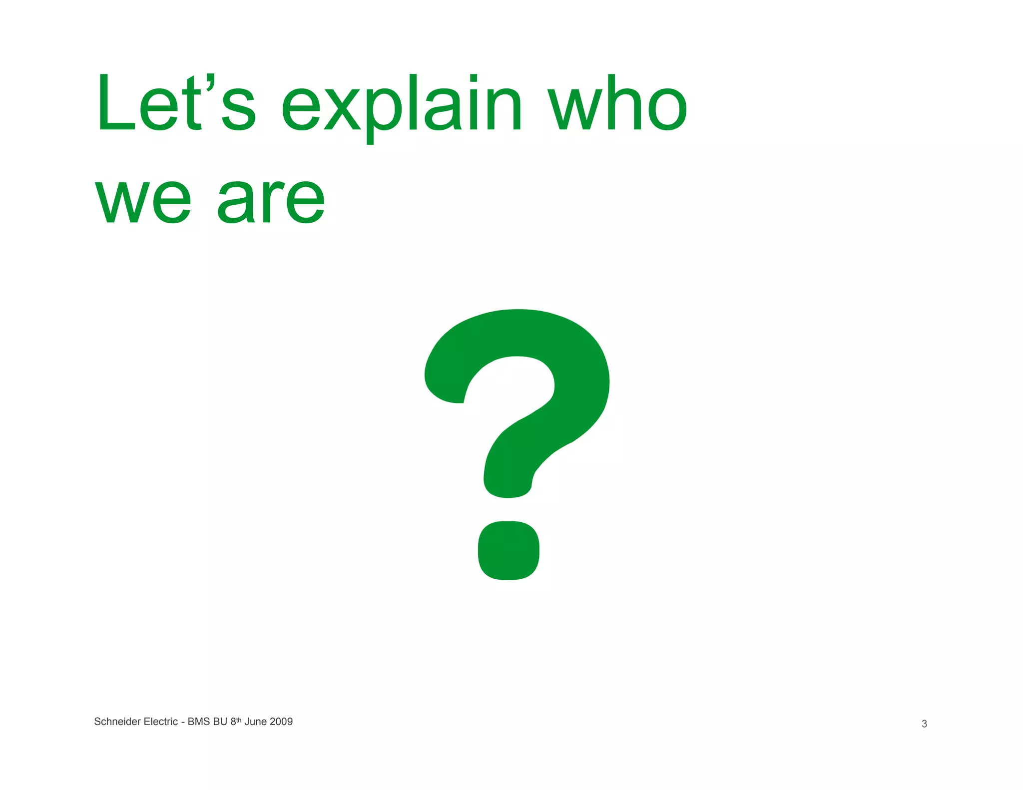 Let’s explain who
we are




Schneider Electric - BMS BU 8th June 2009   3
 