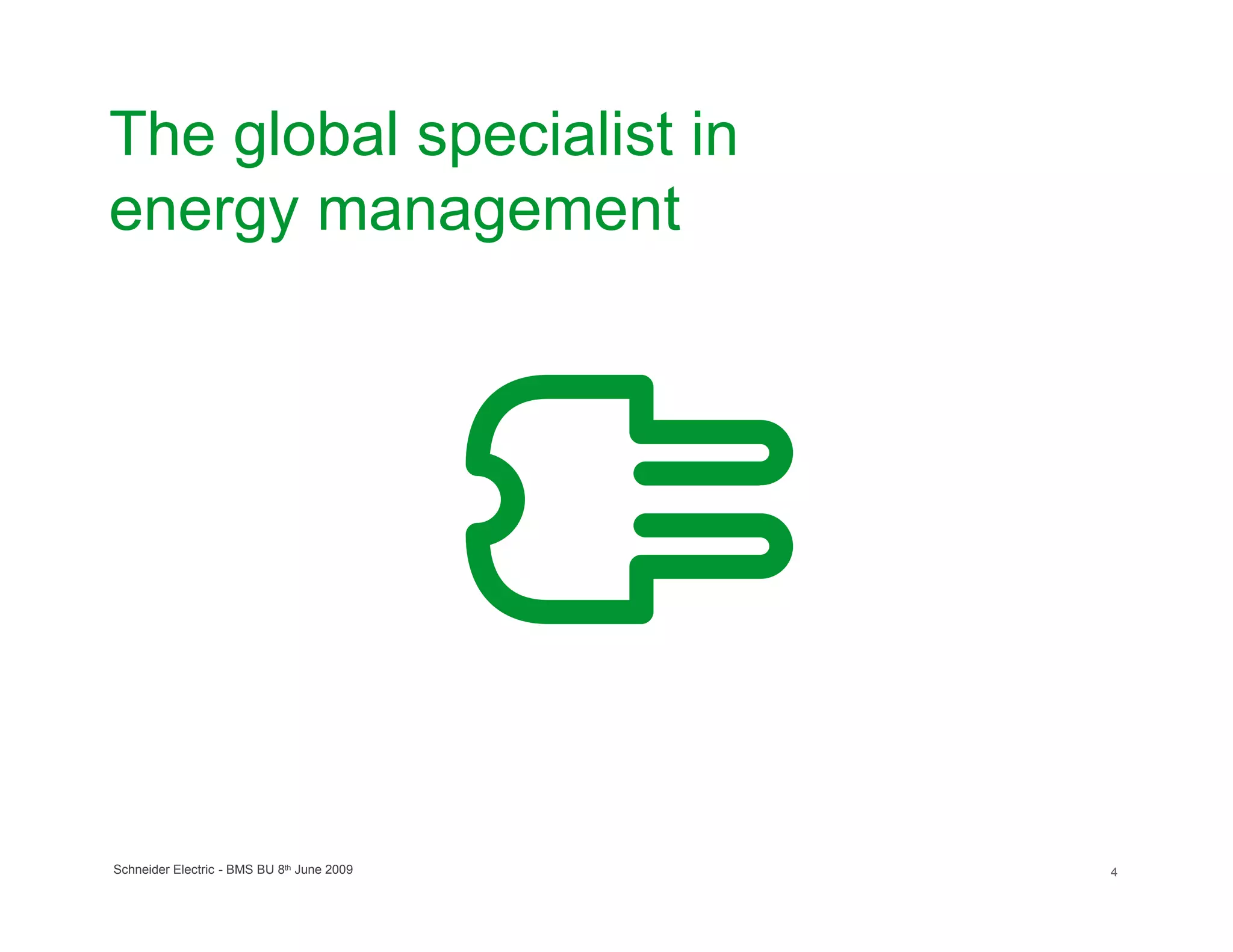 The global specialist in
energy management




Schneider Electric - BMS BU 8th June 2009   4
 