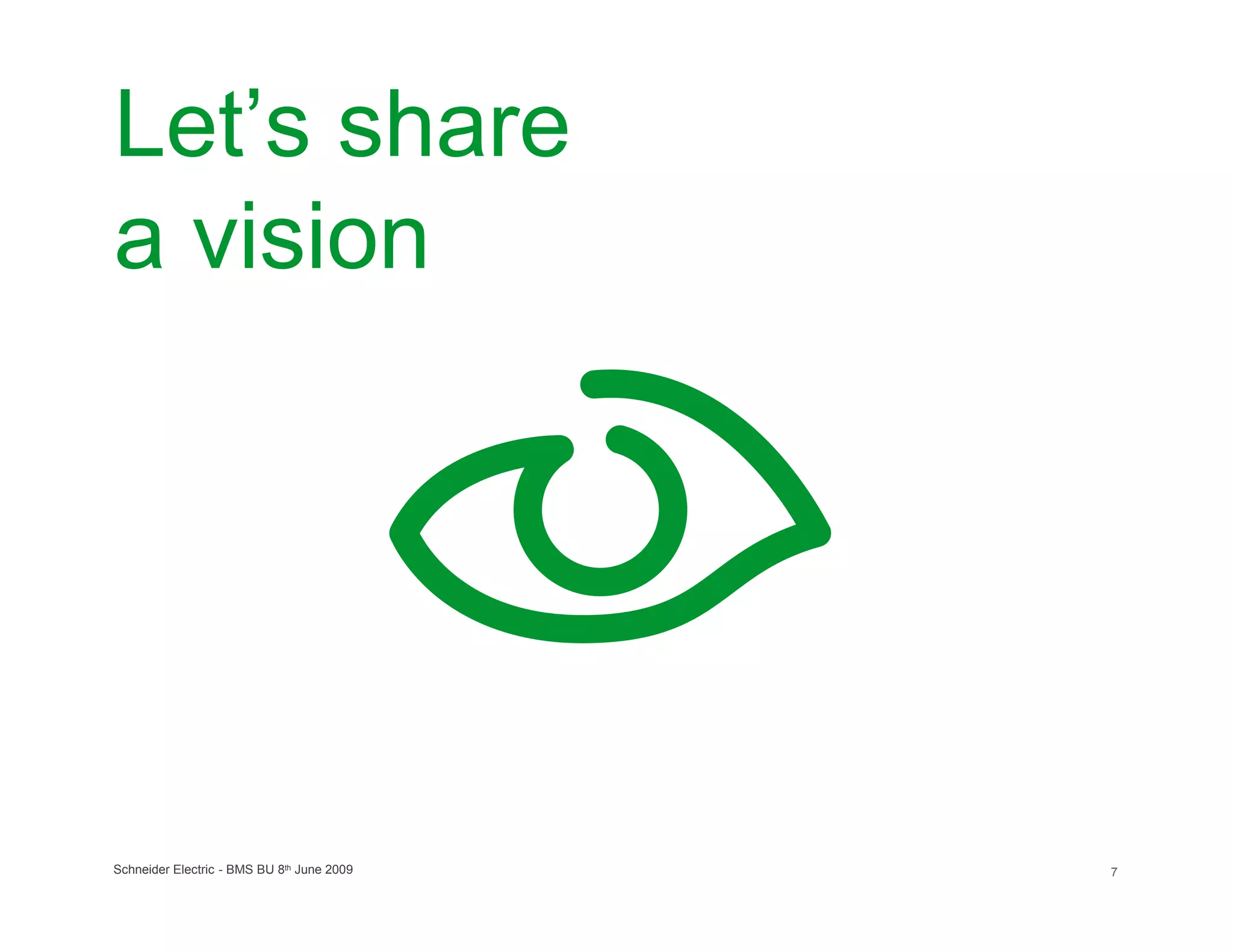 Let’s share
a vision




Schneider Electric - BMS BU 8th June 2009   7
 