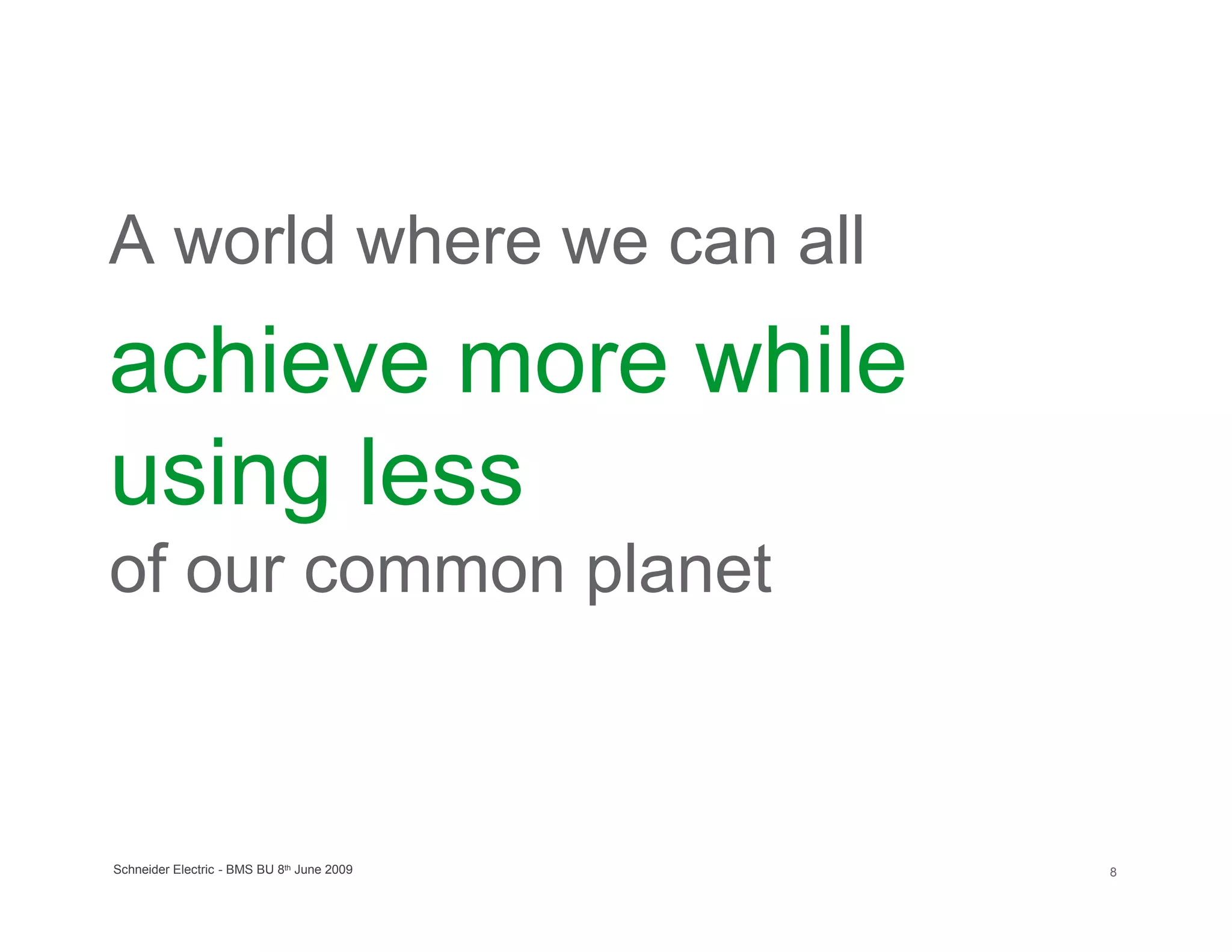 A world where we can all
achieve more while
using less
of our common planet



Schneider Electric - BMS BU 8th June 2009   8
 