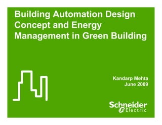 Building Automation Design
Concept and Energy
Management in Green Building



                    Kandarp Mehta
                        June 2009
 