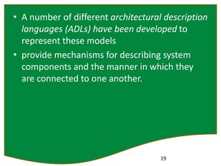 • A number of different architectural description
languages (ADLs) have been developed to
represent these models
• provide mechanisms for describing system
components and the manner in which they
are connected to one another.
19
 