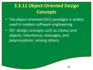 3.3.11 Object-Oriented Design
Concepts
• The object-oriented (OO) paradigm is widely
used in modern software engineering.
• OO -design concepts such as classes and
objects, inheritance, messages, and
polymorphism, among others.
28
 