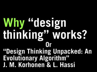 Why “design
thinking” works?
               Or
“Design Thinking Unpacked: An
Evolutionary Algorithm”
J. M. Korhonen & L. Hassi
 