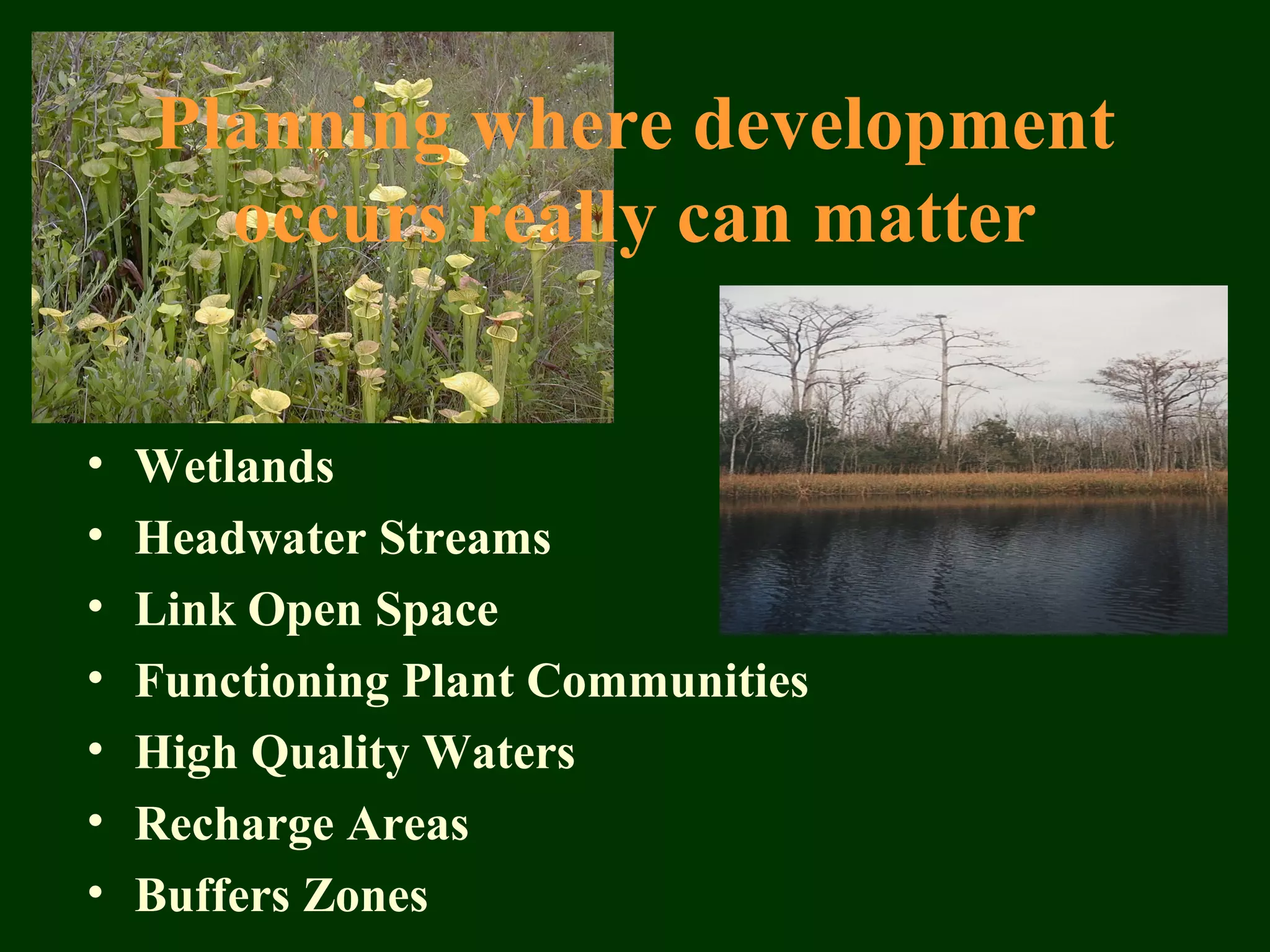 Planning where development
occurs really can matter
• Wetlands
• Headwater Streams
• Link Open Space
• Functioning Plant Communities
• High Quality Waters
• Recharge Areas
• Buffers Zones
 