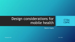 Design considerations for
mobile health
Saurav Gupta

Telemedicon 2013

30/11/2013

 