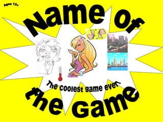 Name of the Game The coolest game ever! Ages 12+ 