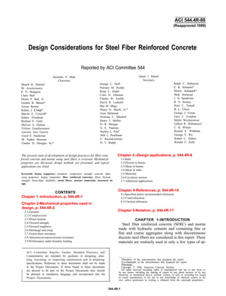 ACI 544.4R-88
(Reapproved 1999)
Design Considerations for Steel Fiber Reinforced Concrete
Reported by ACI Committee 544
Shuaib H. Ahmad
Charles H. Henager, Sr.*
M. Arockiasamy
P. N. Balaguru
Claire Ball
Hiram P. Ball, Jr.
Gordon B. Batson*
Arnon Bentur
Robert J. Craig*$
Marvin E. Criswell*
Sidney Freedman
Richard E. Galer
Melvyn A. Galinat
Vellore Gopalaratnam
Antonio Jose Guerra
Lloyd E. Hackman
M. Nadim Hassoun
Surendra P. Shah
Chairman
D. V. Reddy
George C. Hoff
Norman M. Hyduk
Roop L. Jindal
Colin D. Johnston
Charles W. Josifek
David R. Lankard
Brij M. Mago
Henry N. Marsh, Jr.*
Assir Melamed
Nicholas C. Mitchell
Henry J. Molloy
D. R. Morgan
A. E. Naaman
Stanley L. Paul+
Seth L. Pearlman
V. Ramakrishnan
James I. Daniel
Secretary
The present state of development of design practices for fiber rein-
forced concrete and mortar using steel fibers is reviewed. Mechanical
properties are discussed, design methods are presented, and typical
applications are listed.
Keywords: beams (supports;) cavitation; compressive strength; concrete slabs;
creep properties; fatigue (materials); fiber reinforced concretes; fibers; flexural
strength; freeze-thaw durability; metal fibers; mortars (material); structural de-
sign.
CONTENTS
Chapter 1 -Introduction, p. 544.4R-1
Chapter 2-Mechanical properties used in
design, p. 544.4R-2
2.1-General
2.2-Compression
2.3-Direct tension
2.4-Flexural strength
2.5-Flexural toughness
2.6-Shrinkage and creep
2.7-Freeze-thaw resistance
2.8-Abrasion/cavitation/erosion resistance
2.9-Performance under dynamic loading
ACI Committee Reports, Guides, Standard Practices, and
Commentaries are intended for guidance in designing, plan-
ning, executing, or inspecting construction and in preparing
specifications. Reference to these documents shall not be made
in the Project Documents. If items found in these documents
are desired to be part of the Project Documents they should
be phrased in mandatory language and incorporated into the
Project Documents.
Ralph C. Robinson
E. K. Schrader*
Morris Schupack*
Shah Somayaji
J. D. Speakman
R. N. Swamy
Peter C. Tatnall
B. L. Tilsen
George J. Venta
Gary L. Vondran
Methi Wecharatana
Gilbert R. Williamson+
C. K. Wilson
Ronald E. Witthohn
George Y. Wu
Robert C. Zellers
Ronald F. Zollo
Chapter 3--Design applications, p. 544.4R-8
3.l-Slabs
3.2-Flexure in beams
3.3-Shear in beams
3.4-Shear in slabs
3.5-Shotcrete
3.6-Cavitation erosion
3.7-Additional applications
Chapter 4-References, p. 544.4R-14
4.l-Specified and/or recommended references
4.2-Cited references
4.3-Uncited references
Chapter 5-Notation, p. 544.4R-17
CHAPTER 1-INTRODUCTION
Steel fiber reinforced concrete (SFRC) and mortar
made with hydraulic cements and containing fine or
fine and coarse aggregates along with discontinuous
discrete steel fibers are considered in this report. These
materials are routinely used in only a few types of ap-
*Members of the subcommittee that prepared the report.
+Co-chairmen of the subcommittee that prepared the report.
>Deceased.
Copyright 0 1988, American Concrete Institute.
All rights reserved including rights of reproduction and use in any form or
by any means, including the making of copies by any photo process, or by any
electronic or mechanical device, printed, written, or oral, or recording for sound
or visual reproduction or for use in any knowledge or retrieval system or de-
vice, unless permission in writing is obtained from the copyright proprietors.
544.4R-1
 