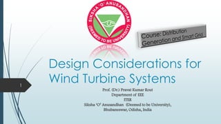 Design Considerations for
Wind Turbine Systems
Prof. (Dr.) Pravat Kumar Rout
Department of EEE
ITER
Siksha ‘O’ Anusandhan (Deemed to be University),
Bhubaneswar, Odisha, India
1
 