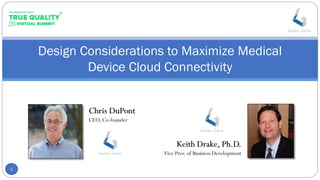 Design Considerations to Maximize Medical
Device Cloud Connectivity
1
Chris DuPont
CEO, Co-founder
Keith Drake, Ph.D.
Vice Pres. of Business Development
 
