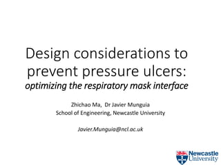 Design considerations to
prevent pressure ulcers:
optimizing the respiratory mask interface
Zhichao Ma, Dr Javier Munguia
School of Engineering, Newcastle University
Javier.Munguia@ncl.ac.uk
 