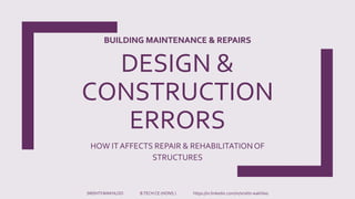 DESIGN &
CONSTRUCTION
ERRORS
HOW IT AFFECTS REPAIR & REHABILITATIONOF
STRUCTURES
SRISHTIWAKHLOO B.TECH CE (HONS.) https://in.linkedin.com/in/srishti-wakhloo
BUILDING MAINTENANCE & REPAIRS
 