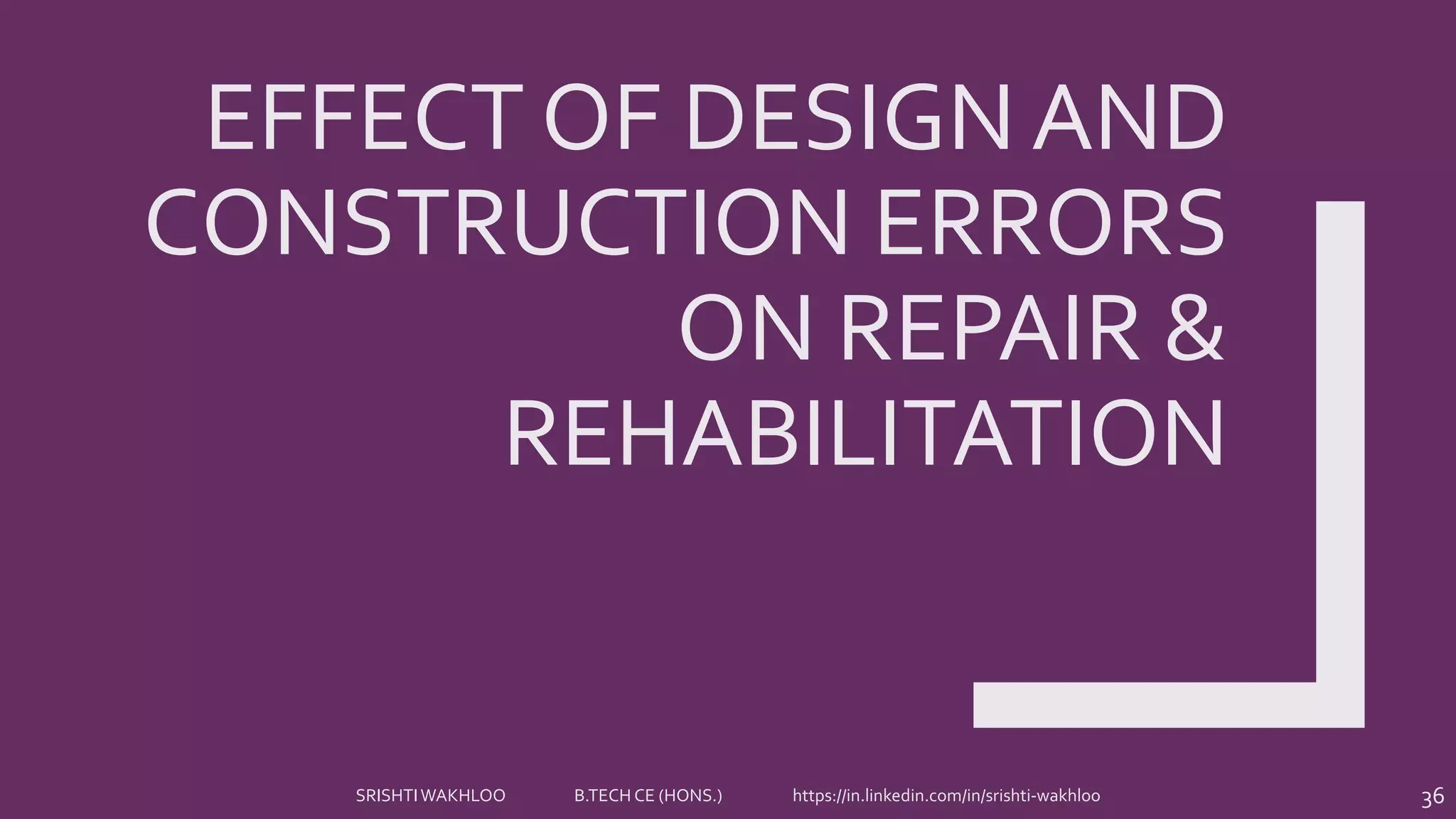 EFFECT OF DESIGN AND
CONSTRUCTION ERRORS
ON REPAIR &
REHABILITATION
36SRISHTIWAKHLOO B.TECH CE (HONS.) https://in.linkedin.com/in/srishti-wakhloo
 