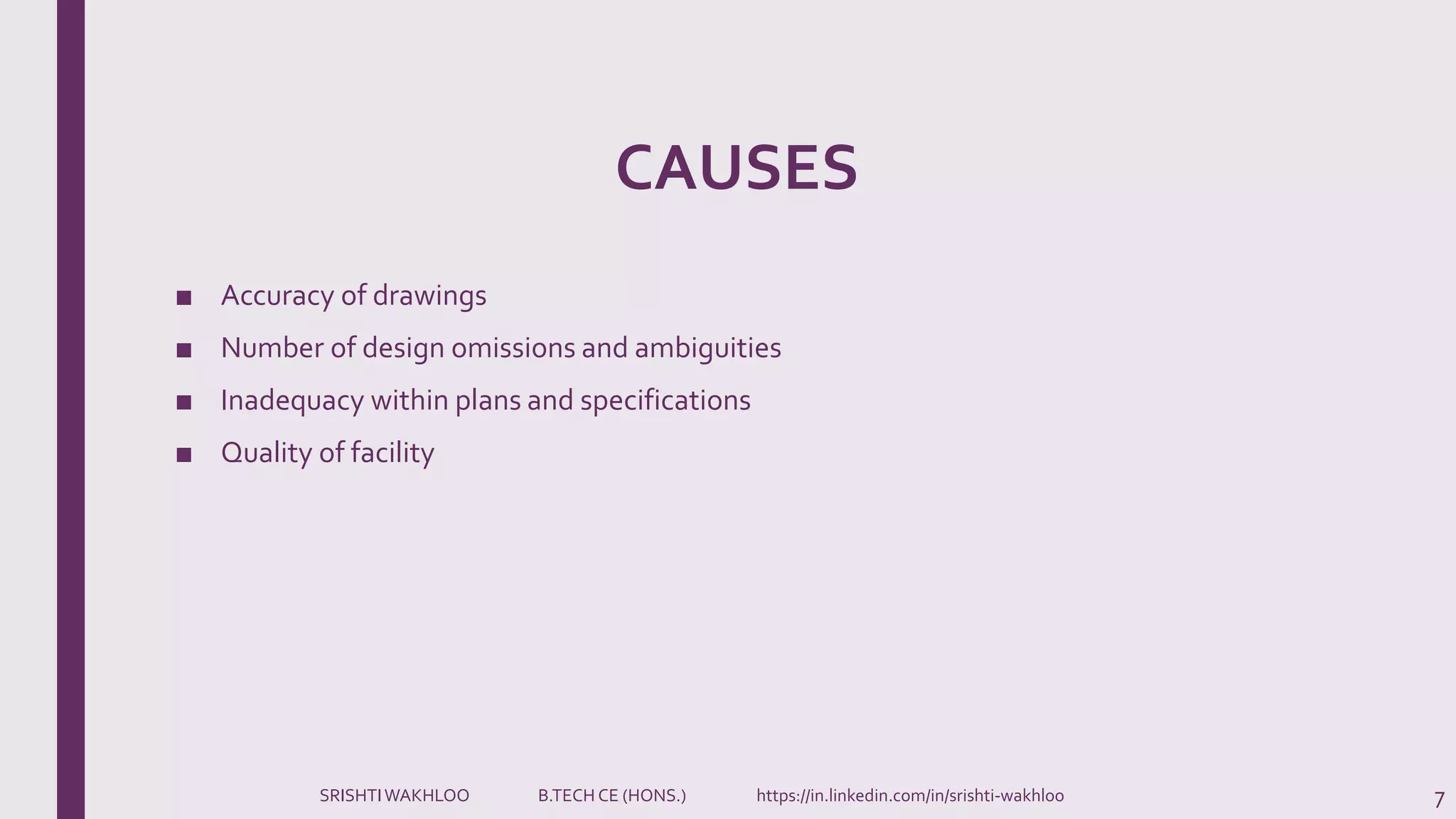 CAUSES
■ Accuracy of drawings
■ Number of design omissions and ambiguities
■ Inadequacy within plans and specifications
■ Quality of facility
7SRISHTIWAKHLOO B.TECH CE (HONS.) https://in.linkedin.com/in/srishti-wakhloo
 