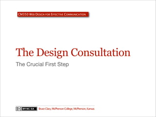 CM350 WEB DESIGN FOR EFFECTIVE COMMUNICATION

The Design Consultation
The Crucial First Step

Bruce Clary, McPherson College, McPherson, Kansas

 