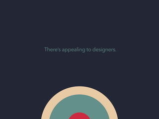 There’s appealing to designers.

 