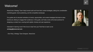 Welcome!
NewsCred’s Strategy Team helps brands build and hone their content strategies, taking into consideration
marketing goals, brand positioning, and the competitive landscape.
Our guides aim to educate marketers on trends, opportunities, and content strategies that best-in-class
brands are utilizing to engage their audiences. In this guide, we’ll take a look at the best practices for
designing a content hub, covering both stylistic choices and user experience.
Interested in learning more? We’d love to hear from you! Feel free to reach out at
strategy@newscred.com.
- Dan Rudy, Strategy Team Designer, NewsCred
#THINKCONTENT
 
