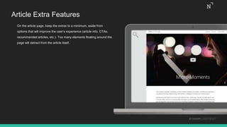 Article Extra Features
On the article page, keep the extras to a minimum, aside from
options that will improve the user’s experience (article info, CTAs,
recommended articles, etc.). Too many elements floating around the
page will detract from the article itself.
#THINKCONTENT
 