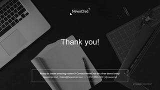 Thank you!
Ready to create amazing content? Contact NewsCred for a free demo today!
NewsCred.com • Sales@NewsCred.com • +1 (212) 989 4100 • @newscred
#THINKCONTENT
 