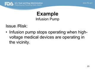 23
Example
Infusion Pump
Issue /Risk:
• Infusion pump stops operating when high-
voltage medical devices are operating in
the vicinity.
 