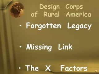 Design Corps
   of Rural America
• Forgotten Legacy

• Missing Link

• The X   Factors
 