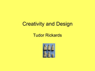 Creativity and Design Tudor Rickards 