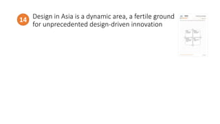 Design in Asia is a dynamic area, a fertile ground
for unprecedented design-driven innovation
14
 