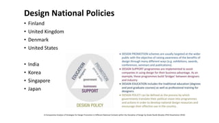 Design National Policies
• Finland
• United Kingdom
• Denmark
• United States
• India
• Korea
• Singapore
• Japan
A Comparative Analysis of Strategies for Design Promotion in Different National Contexts within the Discipline of Design by Gisele Raulik-Murphy (PhD Dissertation 2010)
 