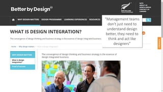 “Management teams
don't just need to
understand design
better, they need to
think and act like
designers”
 